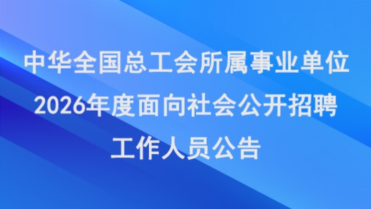 中華全國總工會(huì)所屬事業(yè)單位2026年度面向社會(huì)公開招聘工作人員公告