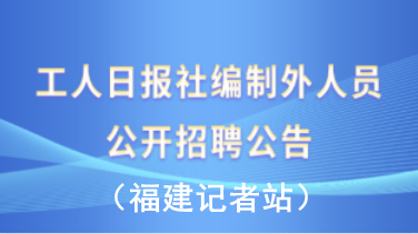 工人日?qǐng)?bào)社編制外人員公開招聘公告（福建記者站）